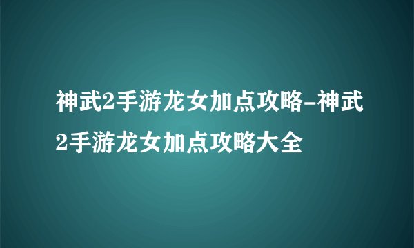 神武2手游龙女加点攻略-神武2手游龙女加点攻略大全