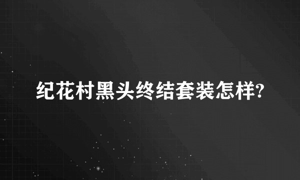 纪花村黑头终结套装怎样?
