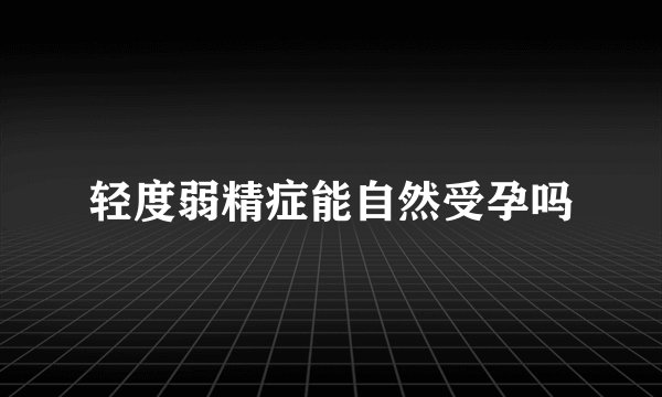 轻度弱精症能自然受孕吗