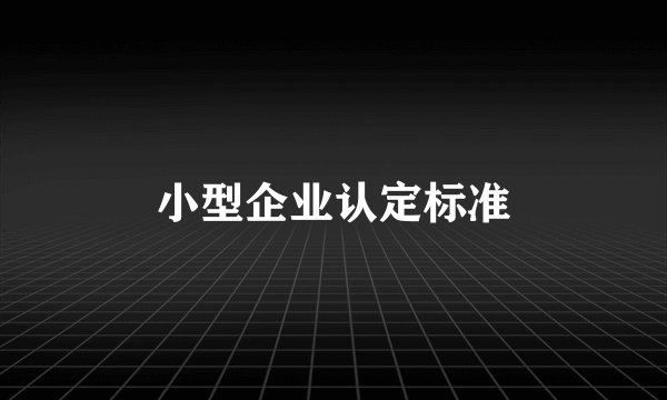 小型企业认定标准