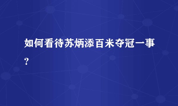 如何看待苏炳添百米夺冠一事？