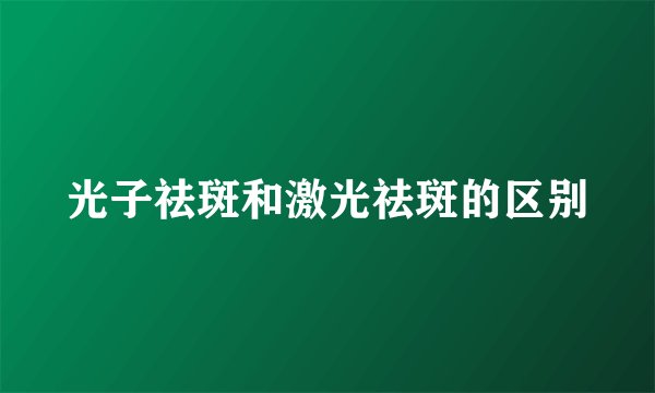 光子祛斑和激光祛斑的区别