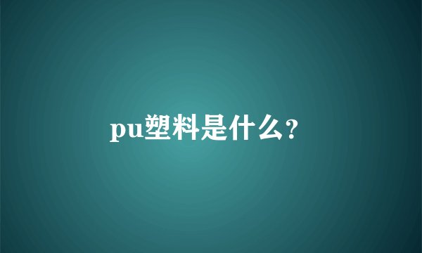 pu塑料是什么?