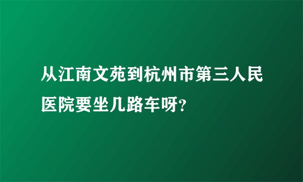 从江南文苑到杭州市第三人民医院要坐几路车呀?