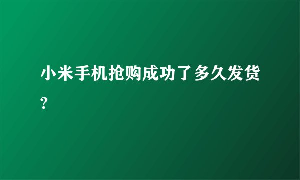 小米手机抢购成功了多久发货?