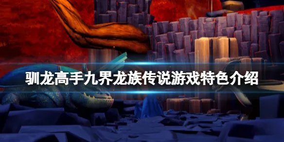 《驯龙高手九界龙族传说》好玩吗？游戏特色介绍
