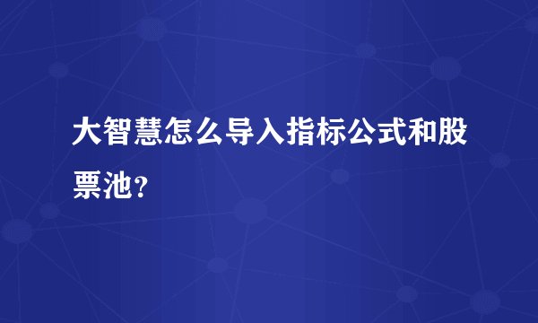 大智慧怎么导入指标公式和股票池?