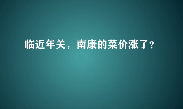 临近年关，南康的菜价涨了？