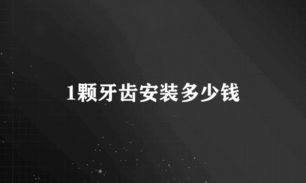 1颗牙齿安装多少钱
