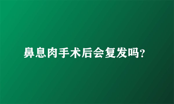 鼻息肉手术后会复发吗？