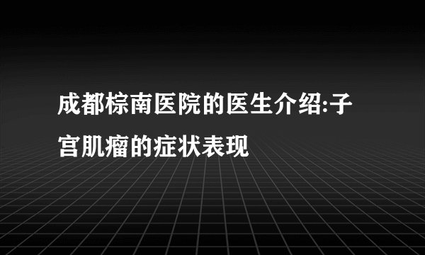 成都棕南医院的医生介绍:子宫肌瘤的症状表现