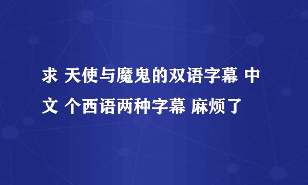 求 天使与魔鬼的双语字幕 中文 个西语两种字幕 麻烦了
