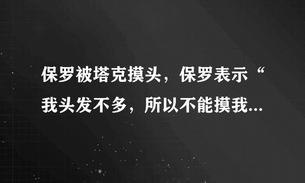 保罗被塔克摸头，保罗表示“我头发不多，所以不能摸我的头”对此你怎么看？