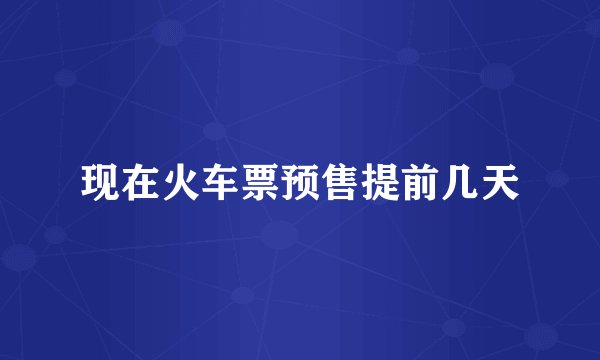 现在火车票预售提前几天