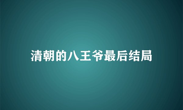 清朝的八王爷最后结局
