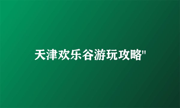 天津欢乐谷游玩攻略