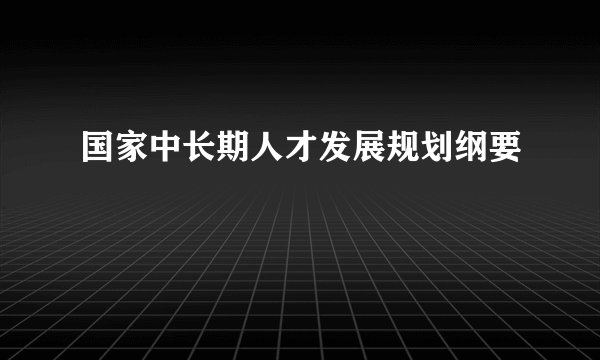 国家中长期人才发展规划纲要