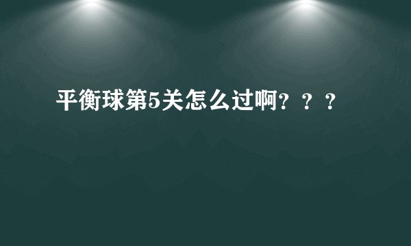 平衡球第5关怎么过啊？？？