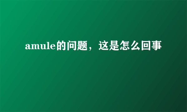 amule的问题，这是怎么回事