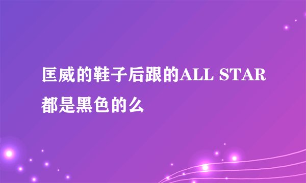 匡威的鞋子后跟的ALL STAR都是黑色的么