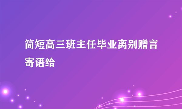 简短高三班主任毕业离别赠言寄语给