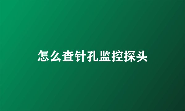 怎么查针孔监控探头