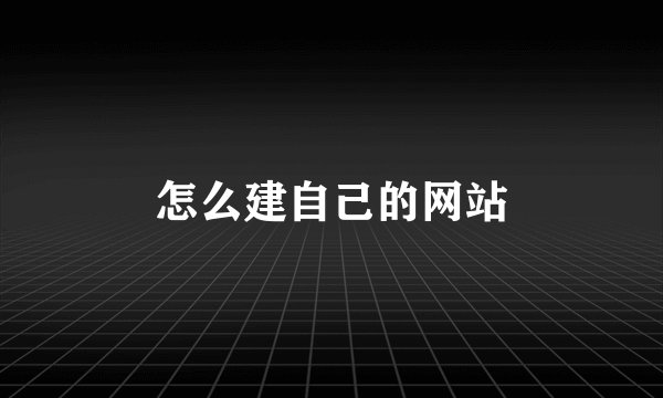 怎么建自己的网站