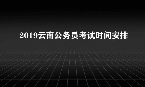 2019云南公务员考试时间安排