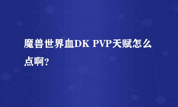 魔兽世界血DK PVP天赋怎么点啊?
