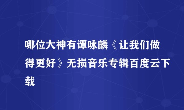 哪位大神有谭咏麟《让我们做得更好》无损音乐专辑百度云下载