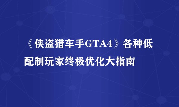 《侠盗猎车手GTA4》各种低配制玩家终极优化大指南