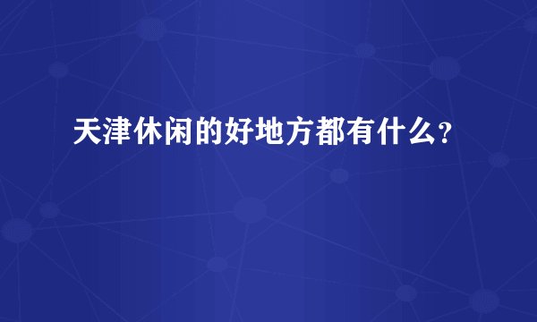 天津休闲的好地方都有什么？