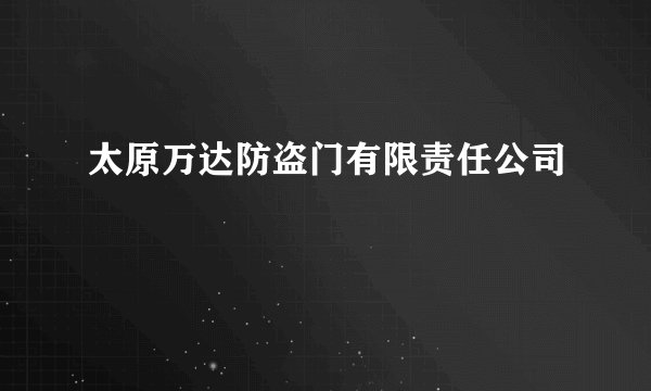 太原万达防盗门有限责任公司