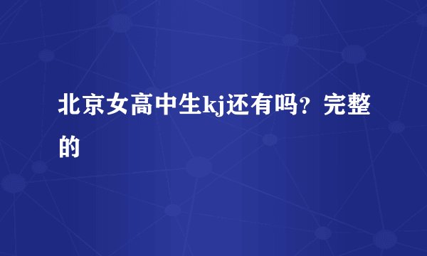 北京女高中生kj还有吗？完整的