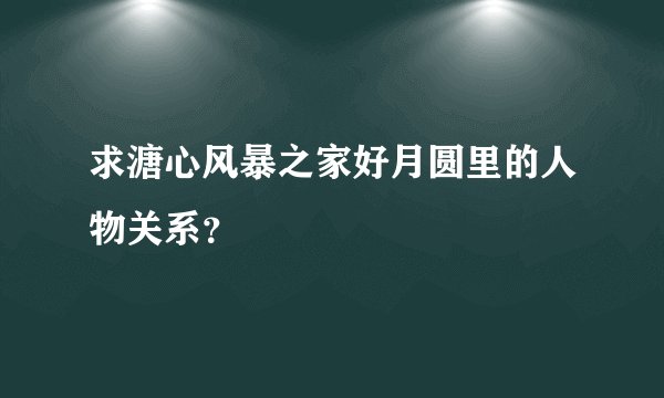 求溏心风暴之家好月圆里的人物关系？