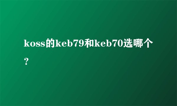 koss的keb79和keb70选哪个？