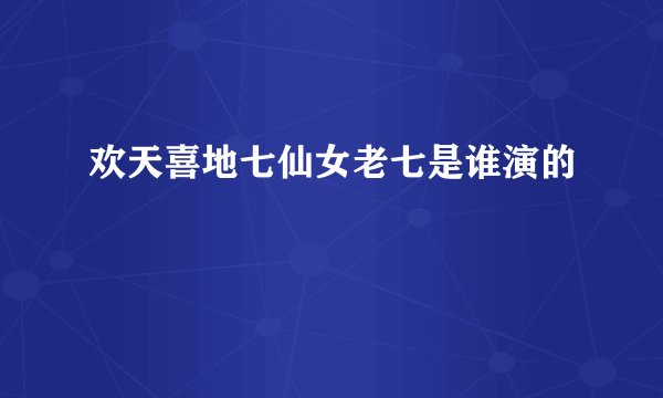 欢天喜地七仙女老七是谁演的
