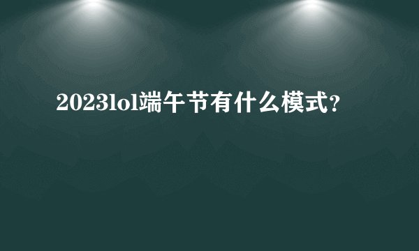 2023lol端午节有什么模式？