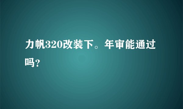 力帆320改装下。年审能通过吗？