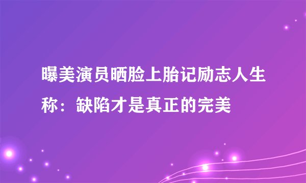 曝美演员晒脸上胎记励志人生称：缺陷才是真正的完美