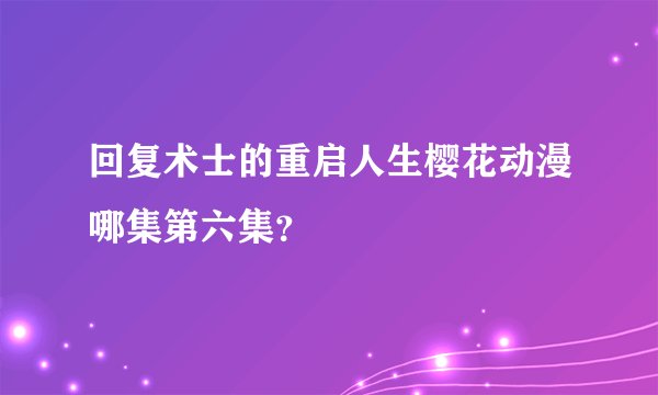 回复术士的重启人生樱花动漫哪集第六集？