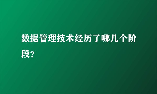 数据管理技术经历了哪几个阶段？