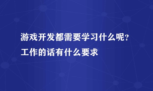 游戏开发都需要学习什么呢？工作的话有什么要求