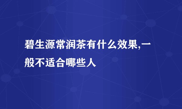 碧生源常润茶有什么效果,一般不适合哪些人