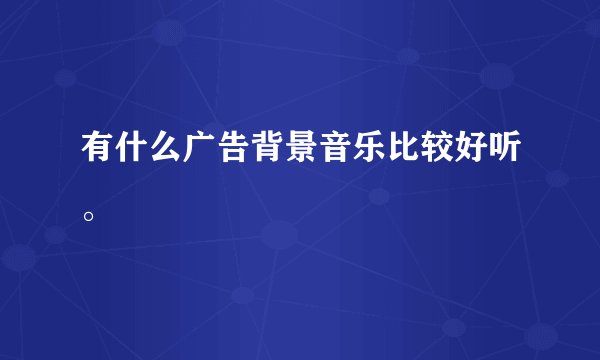 有什么广告背景音乐比较好听。