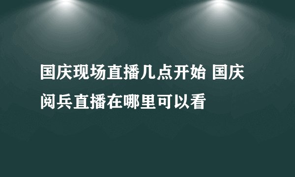 国庆现场直播几点开始 国庆阅兵直播在哪里可以看