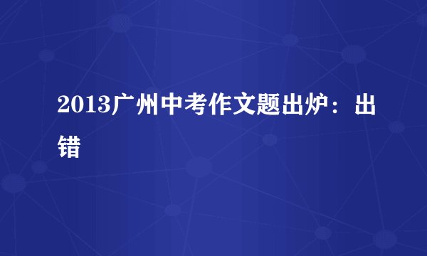 2013广州中考作文题出炉：出错