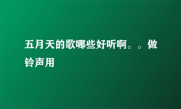 五月天的歌哪些好听啊。。做铃声用