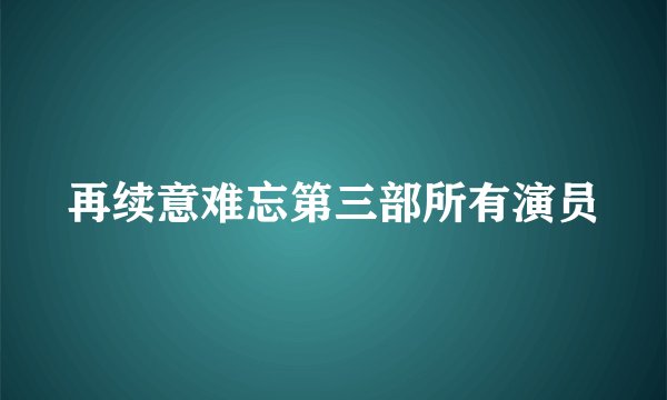 再续意难忘第三部所有演员