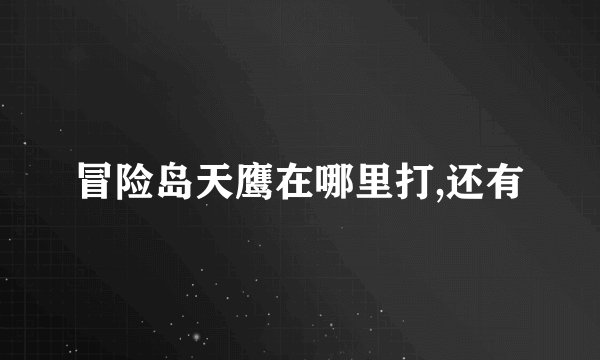 冒险岛天鹰在哪里打,还有